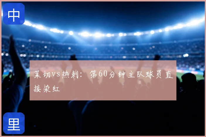 莱切vs热刺：第60分钟主队球员直接染红