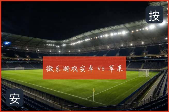 微乐游戏安卓 vs 苹果