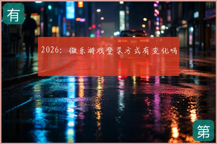 2026：微乐游戏登录方式有变化吗